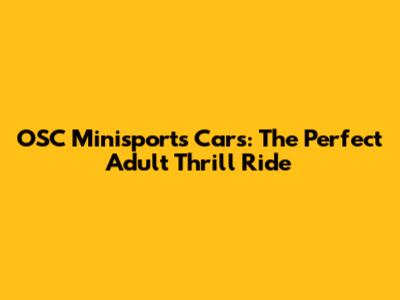 OSC Minisports Cars: The Perfect Adult Thrill Ride