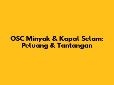 OSC Minyak & Kapal Selam: Peluang & Tantangan