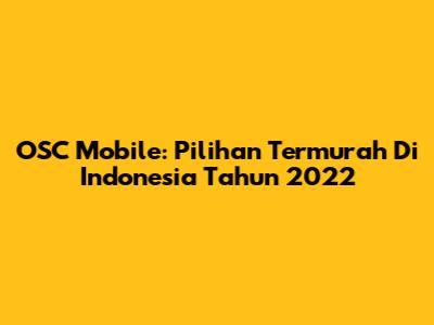 OSC Mobile: Pilihan Termurah Di Indonesia Tahun 2022