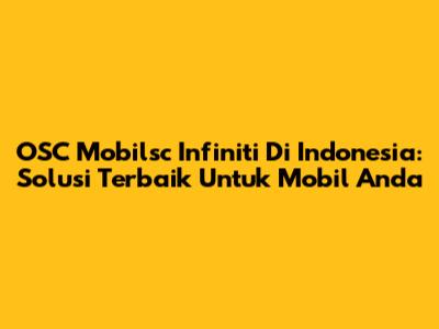 OSC Mobilsc Infiniti Di Indonesia: Solusi Terbaik Untuk Mobil Anda