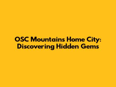 OSC Mountain's Home City: Discovering Hidden Gems