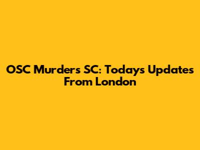 OSC Murders SC: Today's Updates From London