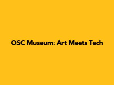OSC Museum: Art Meets Tech