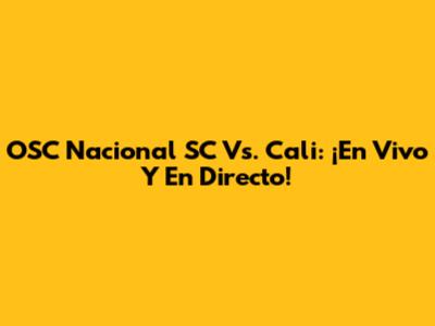 OSC Nacional SC Vs. Cali: ¡En Vivo Y En Directo!