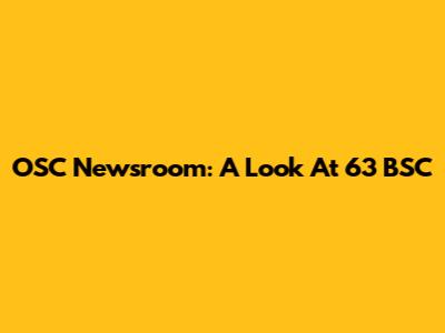 OSC Newsroom: A Look At 63 BSC