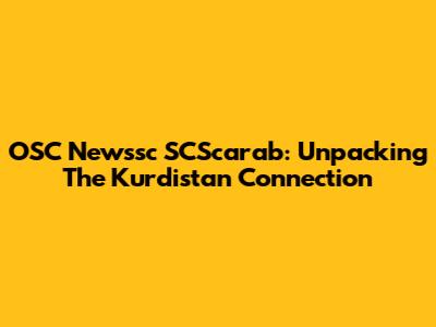 OSC Newssc SCScarab: Unpacking The Kurdistan Connection