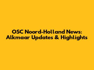OSC Noord-Holland News: Alkmaar Updates & Highlights