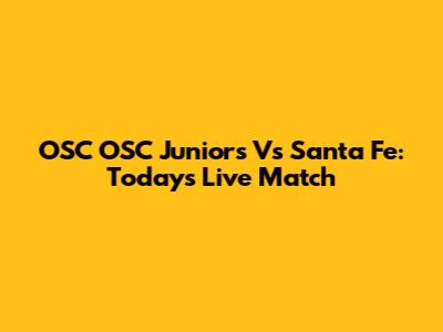 OSC OSC Juniors Vs Santa Fe: Today's Live Match