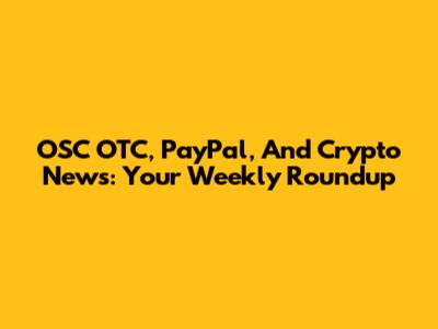 OSC OTC, PayPal, And Crypto News: Your Weekly Roundup