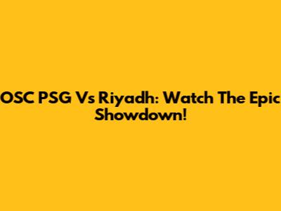 OSC PSG Vs Riyadh: Watch The Epic Showdown!