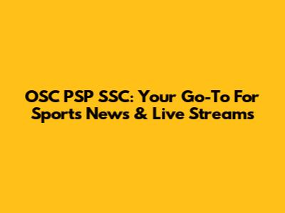 OSC PSP SSC: Your Go-To For Sports News & Live Streams