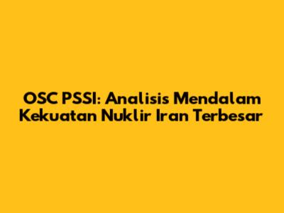 OSC PSSI: Analisis Mendalam Kekuatan Nuklir Iran Terbesar