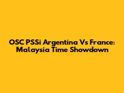 OSC PSSi Argentina Vs France: Malaysia Time Showdown