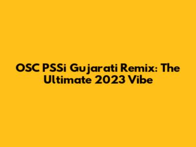 OSC PSSi Gujarati Remix: The Ultimate 2023 Vibe