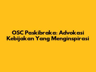 OSC Paskibraka: Advokasi Kebijakan Yang Menginspirasi