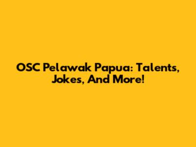 OSC Pelawak Papua: Talents, Jokes, And More!