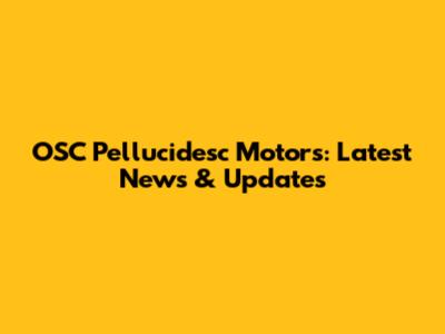 OSC Pellucidesc Motors: Latest News & Updates