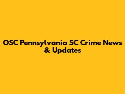 OSC Pennsylvania SC Crime News & Updates
