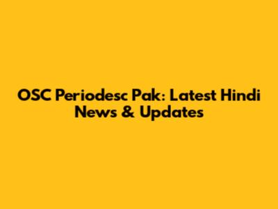 OSC Periodesc Pak: Latest Hindi News & Updates