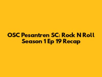 OSC Pesantren SC: Rock N Roll Season 1 Ep 19 Recap