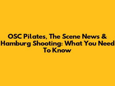 OSC Pilates, The Scene News & Hamburg Shooting: What You Need To Know