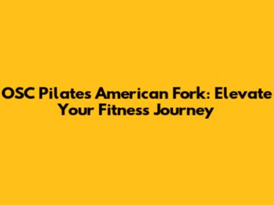 OSC Pilates American Fork: Elevate Your Fitness Journey