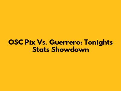 OSC Pix Vs. Guerrero: Tonight's Stats Showdown