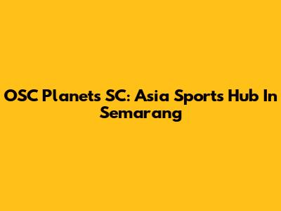 OSC Planets SC: Asia Sports Hub In Semarang
