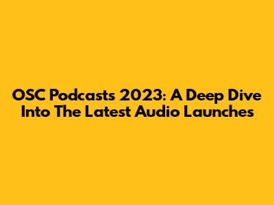 OSC Podcasts 2023: A Deep Dive Into The Latest Audio Launches