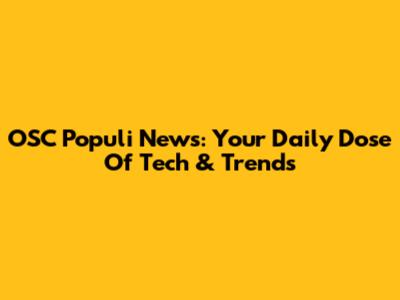 OSC Populi News: Your Daily Dose Of Tech & Trends