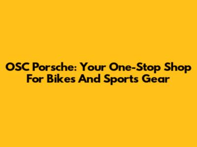 OSC Porsche: Your One-Stop Shop For Bikes And Sports Gear