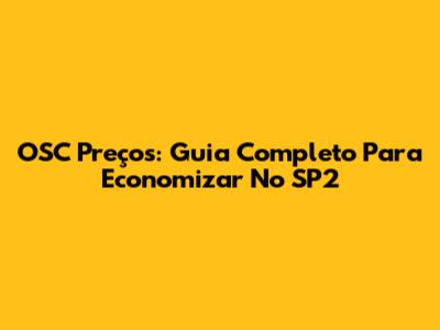 OSC Preços: Guia Completo Para Economizar No SP2