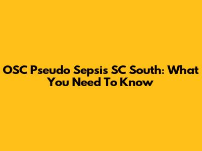 OSC Pseudo Sepsis SC South: What You Need To Know