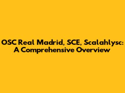 OSC Real Madrid, SCE, Scalahlysc: A Comprehensive Overview