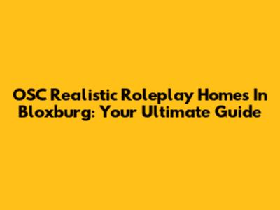 OSC Realistic Roleplay Homes In Bloxburg: Your Ultimate Guide