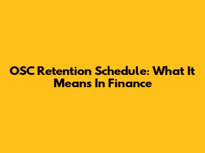 OSC Retention Schedule: What It Means In Finance