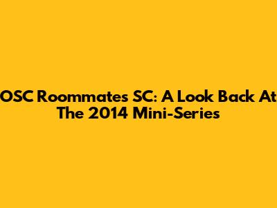OSC Roommates SC: A Look Back At The 2014 Mini-Series