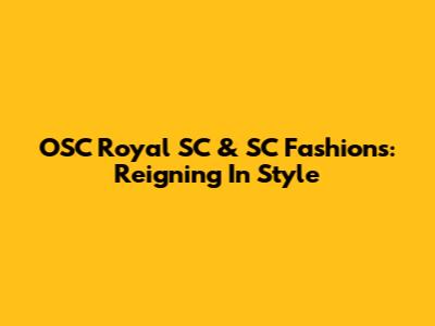 OSC Royal SC & SC Fashions: Reigning In Style