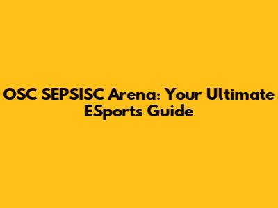 OSC SEPSISC Arena: Your Ultimate ESports Guide
