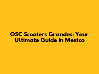 OSC Scooters Grandes: Your Ultimate Guide In Mexico