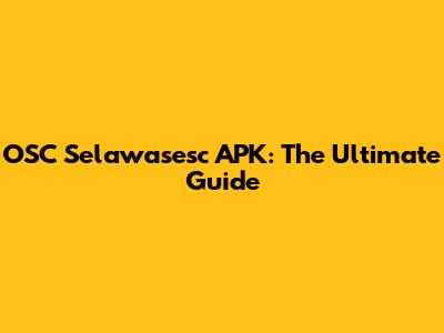 OSC Selawasesc APK: The Ultimate Guide