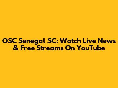 OSC Senegal SC: Watch Live News & Free Streams On YouTube