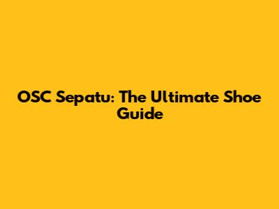 OSC Sepatu: The Ultimate Shoe Guide