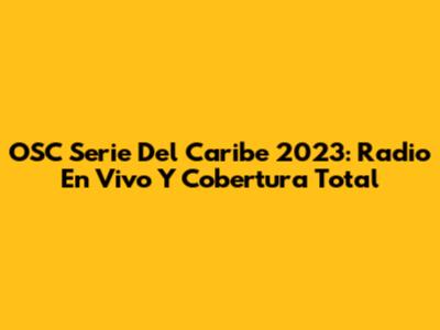 OSC Serie Del Caribe 2023: Radio En Vivo Y Cobertura Total