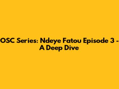 OSC Series: Ndeye Fatou Episode 3 - A Deep Dive