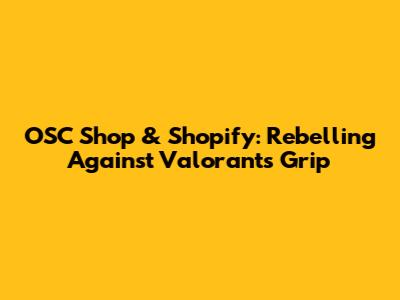OSC Shop & Shopify: Rebelling Against Valorant's Grip