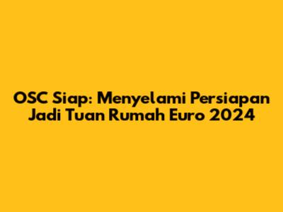 OSC Siap: Menyelami Persiapan Jadi Tuan Rumah Euro 2024