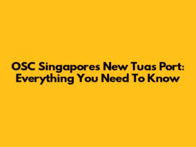 OSC Singapore's New Tuas Port: Everything You Need To Know