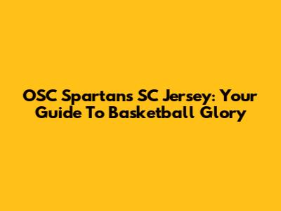 OSC Spartans SC Jersey: Your Guide To Basketball Glory