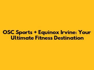 OSC Sports + Equinox Irvine: Your Ultimate Fitness Destination